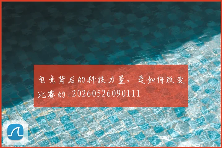 电竞背后的科技力量,是如何改变比赛的_20260526090111