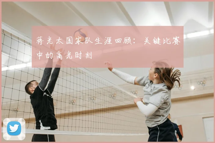 蒋光太国家队生涯回顾：关键比赛中的高光时刻