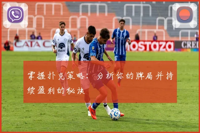 掌握扑克策略:分析你的牌局并持续盈利的秘诀