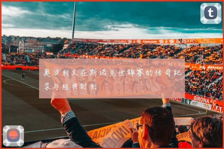 奥沙利文在斯诺克世锦赛的传奇纪录与经典时刻