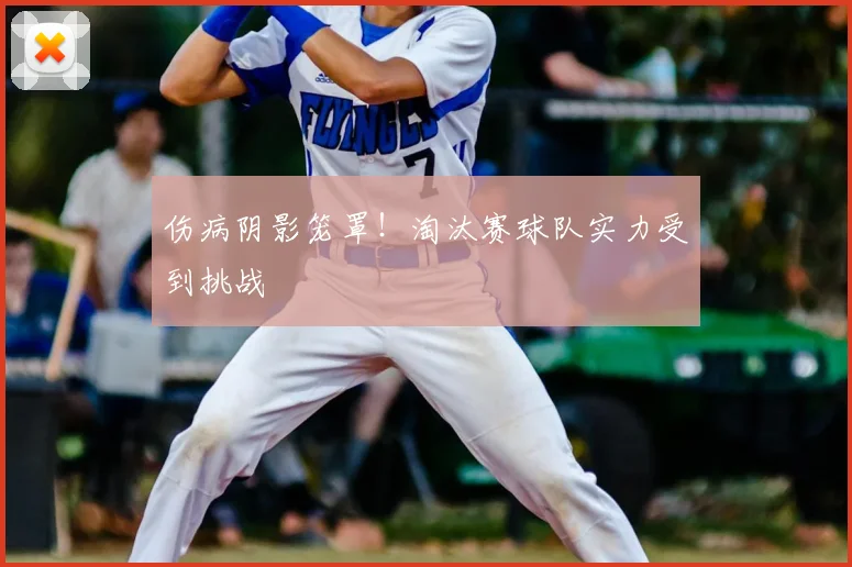 伤病阴影笼罩！淘汰赛球队实力受到挑战