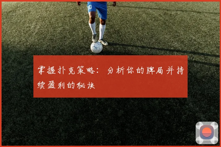 掌握扑克策略：分析你的牌局并持续盈利的秘诀