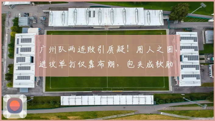 广州队两连败引质疑！用人之困，进攻单打仅靠布朗，包夹成软肋