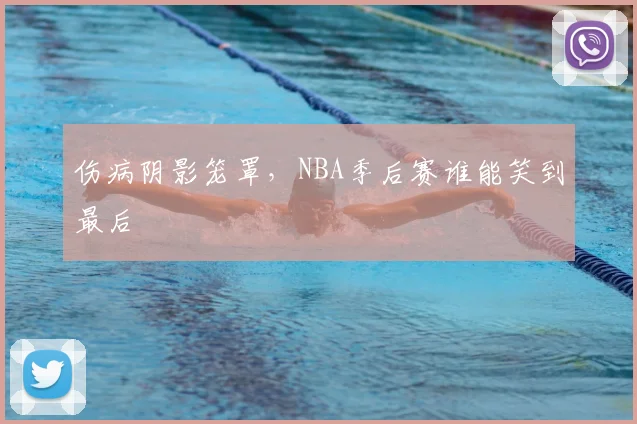 伤病阴影笼罩，NBA季后赛谁能笑到最后