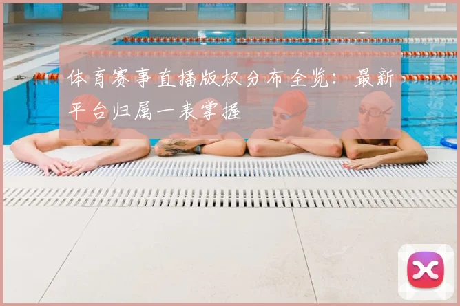 体育赛事直播版权分布全览:最新平台归属一表掌握