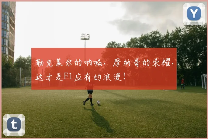 勒克莱尔的呐喊,摩纳哥的荣耀,这才是F1应有的浪漫!