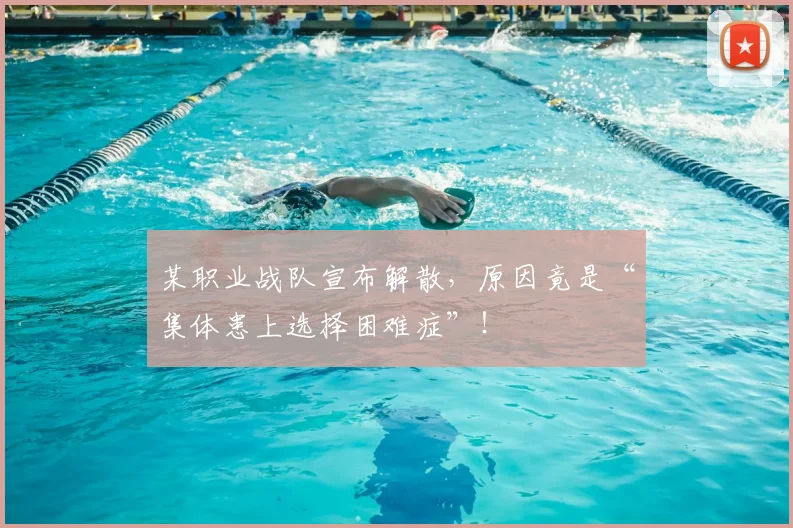 某职业战队宣布解散，原因竟是“集体患上选择困难症”！