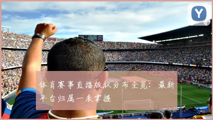 体育赛事直播版权分布全览:最新平台归属一表掌握