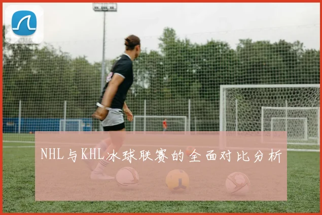 NHL与KHL冰球联赛的全面对比分析
