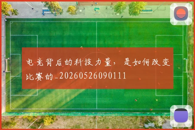 电竞背后的科技力量，是如何改变比赛的_20260526090111