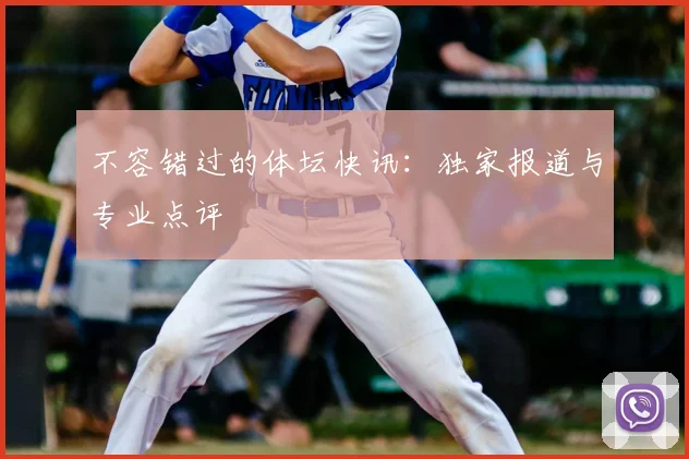 不容错过的体坛快讯:独家报道与专业点评