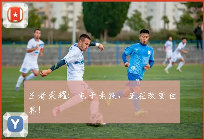 王者荣耀：电子竞技，正在改变世界！