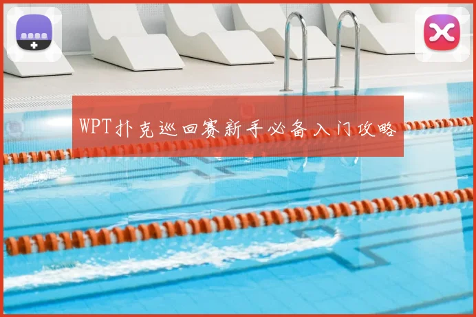 WPT扑克巡回赛新手必备入门攻略