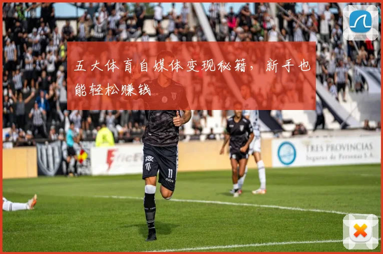 五大体育自媒体变现秘籍，新手也能轻松赚钱