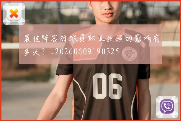 最佳阵容对球员职业生涯的影响有多大?_20260609190325