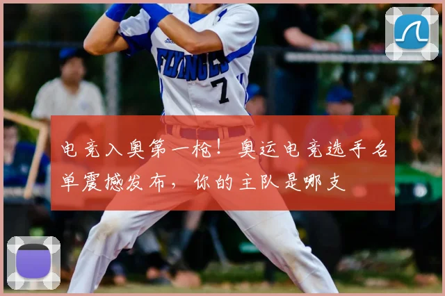 电竞入奥第一枪!奥运电竞选手名单震撼发布,你的主队是哪支