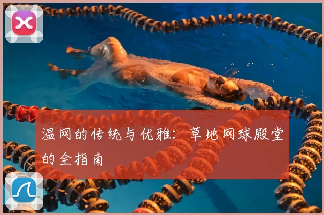 温网的传统与优雅：草地网球殿堂的全指南