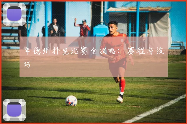 年德州扑克比赛全攻略：赛程与技巧