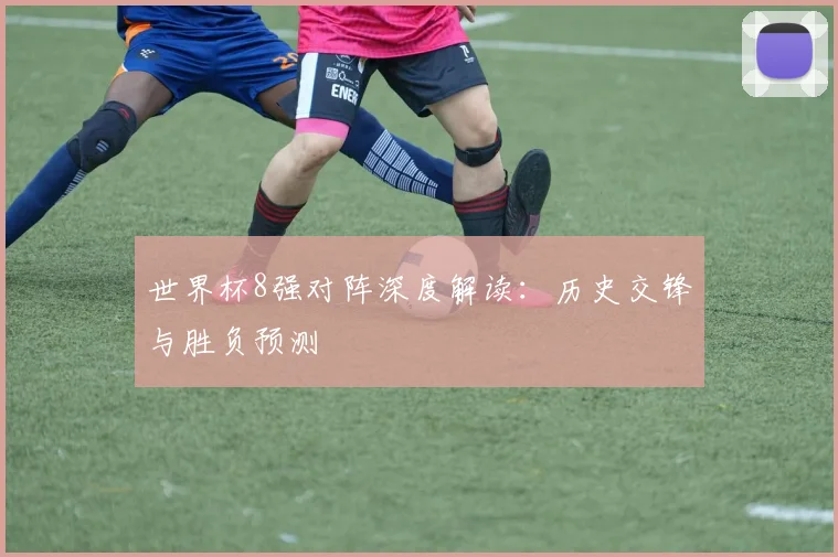 世界杯8强对阵深度解读：历史交锋与胜负预测