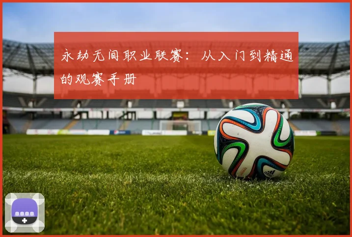永劫无间职业联赛：从入门到精通的观赛手册