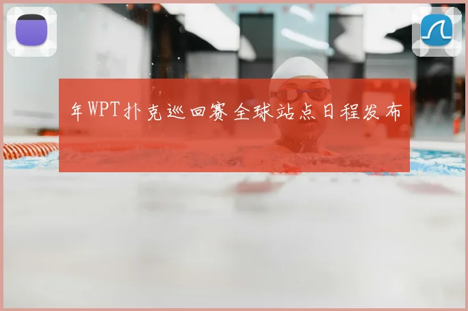 年WPT扑克巡回赛全球站点日程发布