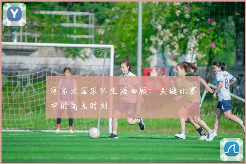 蒋光太国家队生涯回顾：关键比赛中的高光时刻