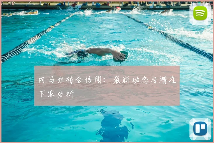 内马尔转会传闻:最新动态与潜在下家分析