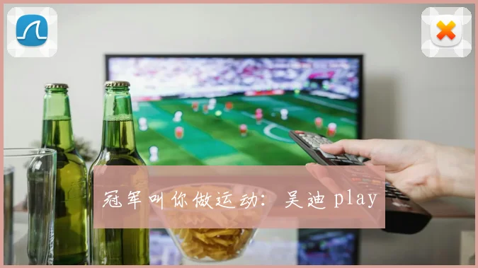 冠军叫你做运动:吴迪 play