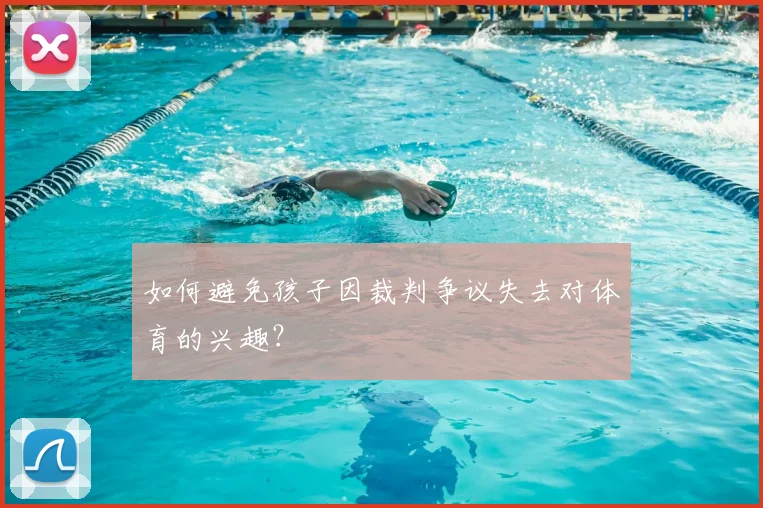 如何避免孩子因裁判争议失去对体育的兴趣？