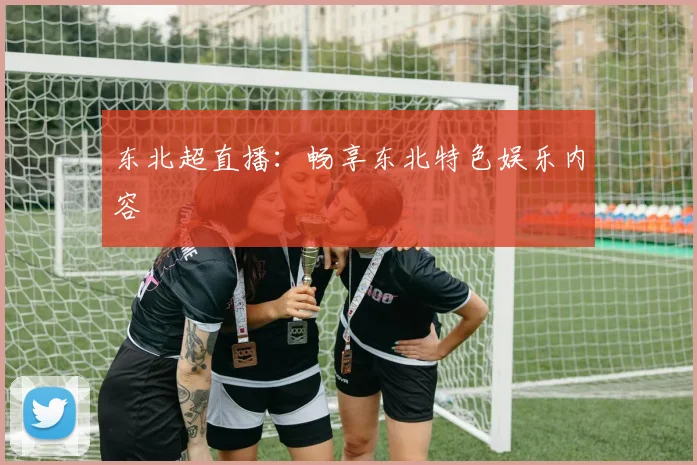 东北超直播:畅享东北特色娱乐内容