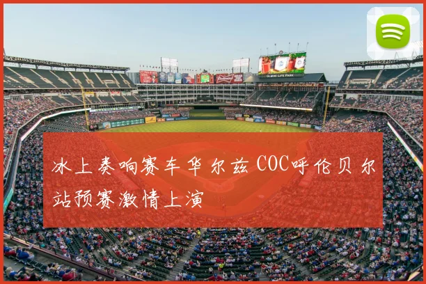 冰上奏响赛车华尔兹 COC呼伦贝尔站预赛激情上演
