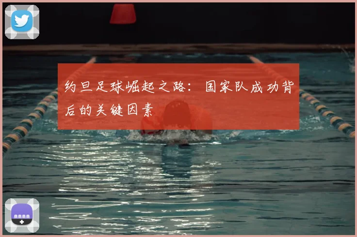 约旦足球崛起之路:国家队成功背后的关键因素