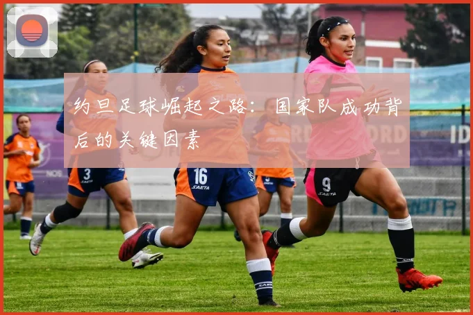 约旦足球崛起之路：国家队成功背后的关键因素